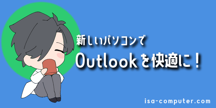 【まとめ】新しいパソコンで、Outlookを快適に使おう！の見出し画像。オリジナルイラスト入り。