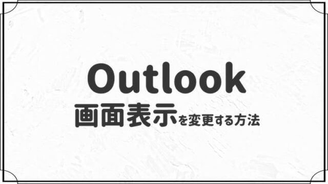 Outlookの画面表示を変更する方法【自分用にカスタマイズ！】