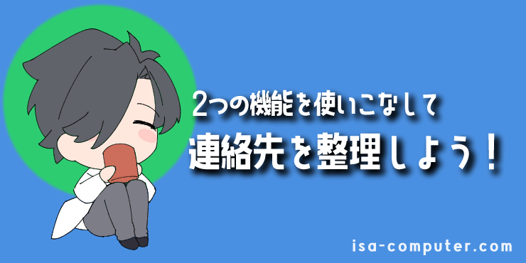 【まとめ】2つの機能を使いこなして、連絡先を整理しよう！の見出し画像。オリジナルイラスト入り。